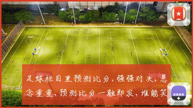 足球栏目里预测比分,强强对决,悬念重重,预测比分一触即发,谁能笑到最后