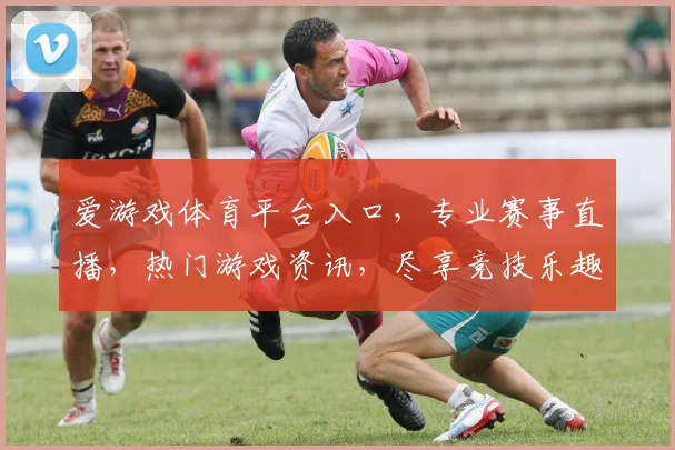 爱游戏体育平台入口，专业赛事直播，热门游戏资讯，尽享竞技乐趣，快速登录体验