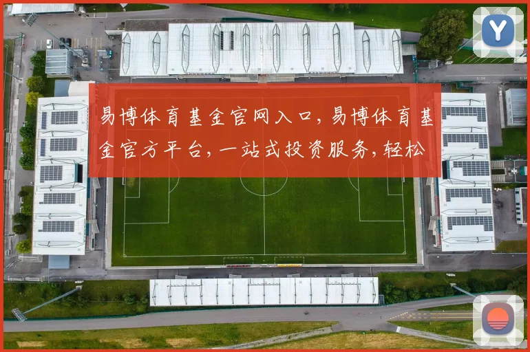 易博体育基金官网入口,易博体育基金官方平台,一站式投资服务,轻松进入